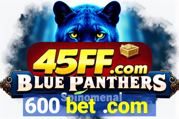 600 bet .com